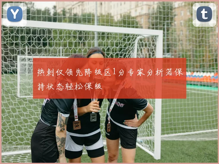 热刺仅领先降级区1分专家分析若保持状态轻松保级