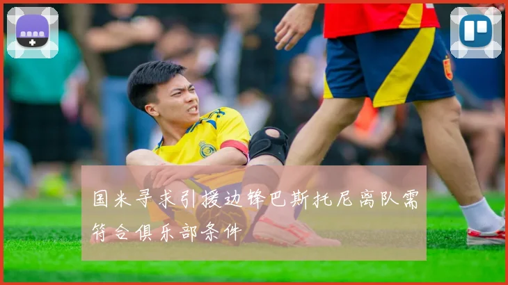 国米寻求引援边锋巴斯托尼离队需符合俱乐部条件
