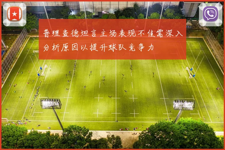 普理查德坦言主场表现不佳需深入分析原因以提升球队竞争力
