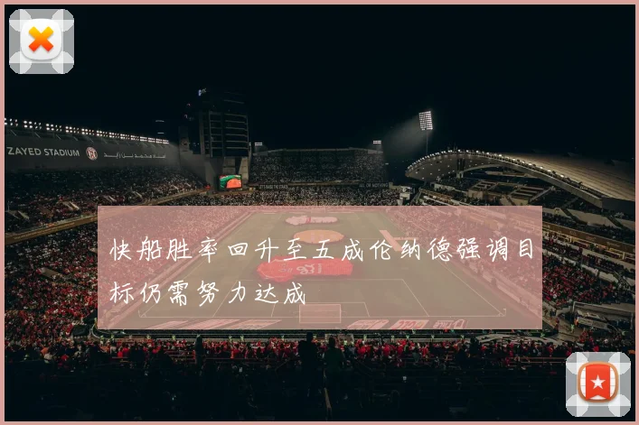 快船胜率回升至五成伦纳德强调目标仍需努力达成