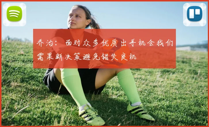 乔治：面对众多优质出手机会我们需果断决策避免错失良机