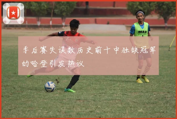 季后赛失误数历史前十中独缺冠军的哈登引发热议
