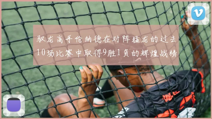 驭龙高手伦纳德在对阵猛龙的过去10场比赛中取得9胜1负的辉煌战绩