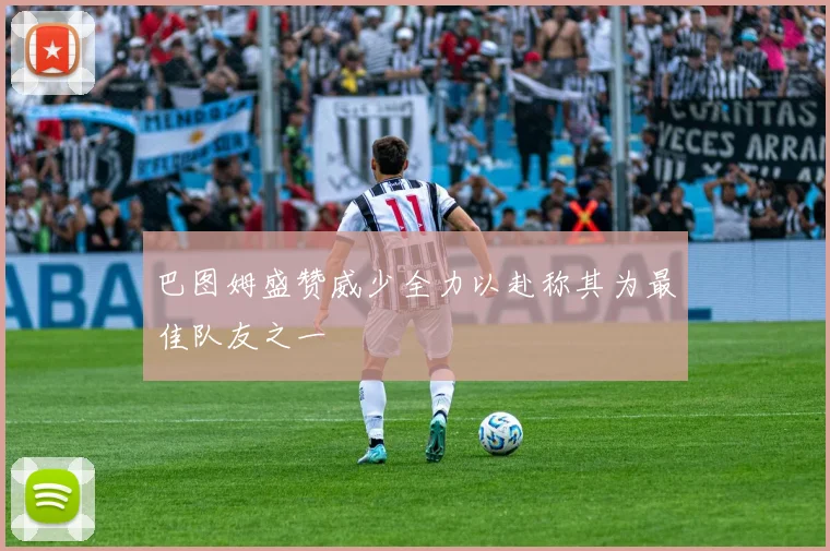 巴图姆盛赞威少全力以赴称其为最佳队友之一