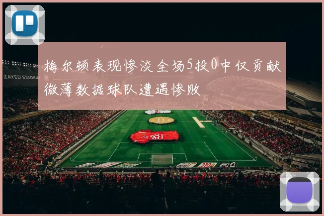 梅尔顿表现惨淡全场5投0中仅贡献微薄数据球队遭遇惨败